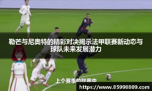 勒芒与尼奥特的精彩对决揭示法甲联赛新动态与球队未来发展潜力