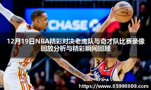 12月19日NBA精彩对决老鹰队与奇才队比赛录像回放分析与精彩瞬间回顾