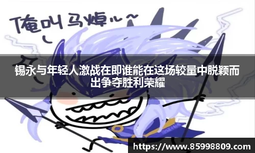 锡永与年轻人激战在即谁能在这场较量中脱颖而出争夺胜利荣耀