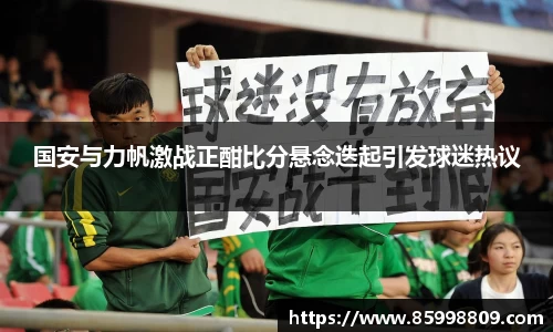 国安与力帆激战正酣比分悬念迭起引发球迷热议